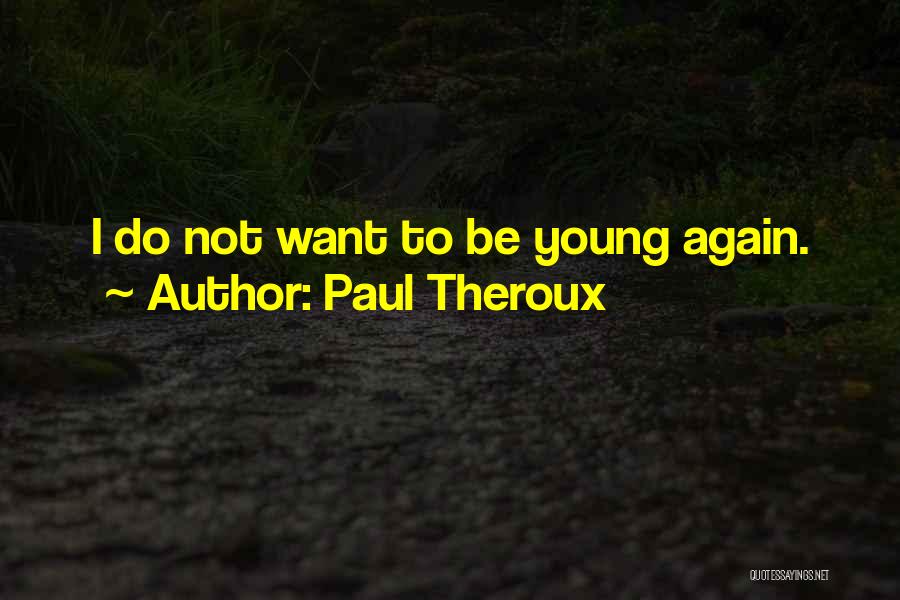 Paul Theroux Quotes: I Do Not Want To Be Young Again.