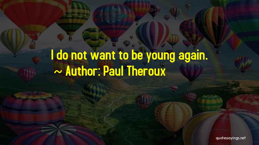 Paul Theroux Quotes: I Do Not Want To Be Young Again.