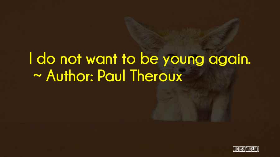 Paul Theroux Quotes: I Do Not Want To Be Young Again.