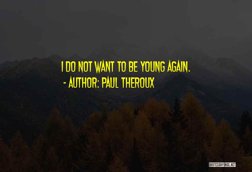 Paul Theroux Quotes: I Do Not Want To Be Young Again.