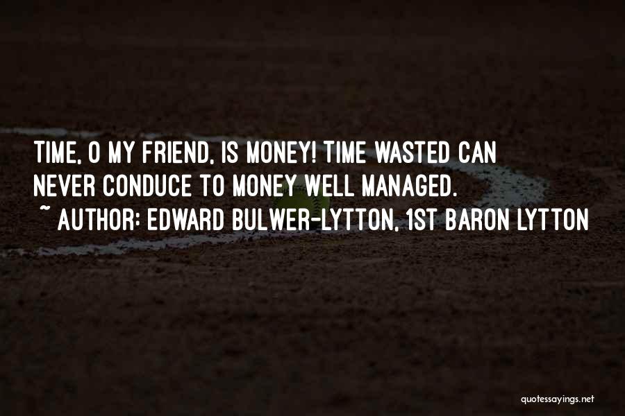 Edward Bulwer-Lytton, 1st Baron Lytton Quotes: Time, O My Friend, Is Money! Time Wasted Can Never Conduce To Money Well Managed.