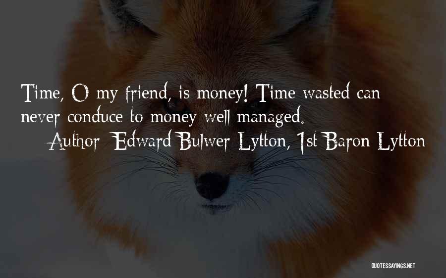 Edward Bulwer-Lytton, 1st Baron Lytton Quotes: Time, O My Friend, Is Money! Time Wasted Can Never Conduce To Money Well Managed.