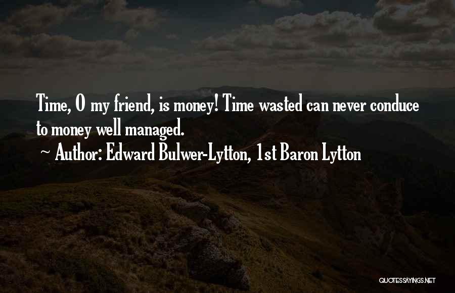 Edward Bulwer-Lytton, 1st Baron Lytton Quotes: Time, O My Friend, Is Money! Time Wasted Can Never Conduce To Money Well Managed.