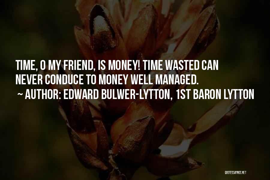 Edward Bulwer-Lytton, 1st Baron Lytton Quotes: Time, O My Friend, Is Money! Time Wasted Can Never Conduce To Money Well Managed.