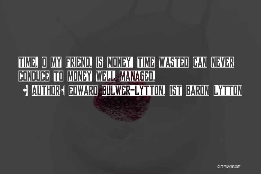 Edward Bulwer-Lytton, 1st Baron Lytton Quotes: Time, O My Friend, Is Money! Time Wasted Can Never Conduce To Money Well Managed.