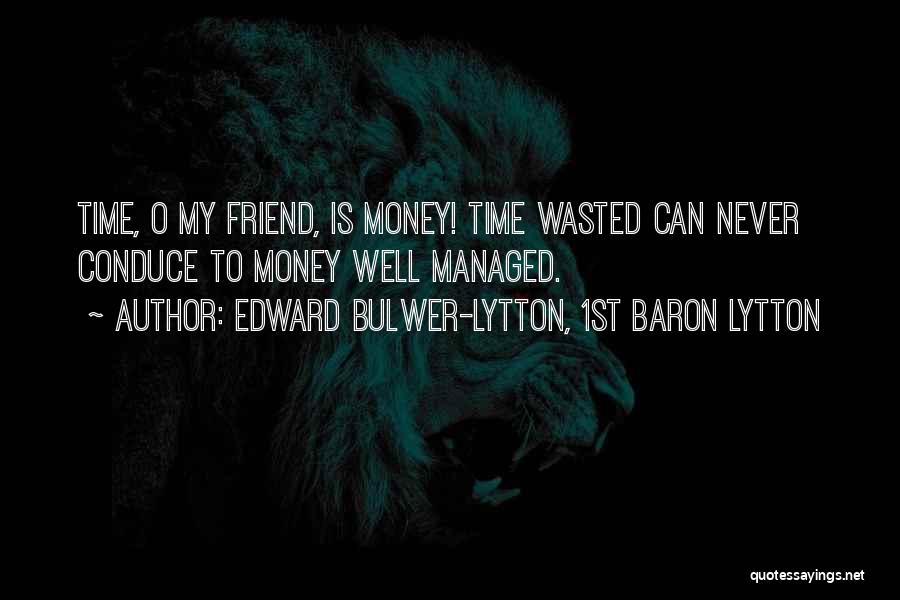 Edward Bulwer-Lytton, 1st Baron Lytton Quotes: Time, O My Friend, Is Money! Time Wasted Can Never Conduce To Money Well Managed.