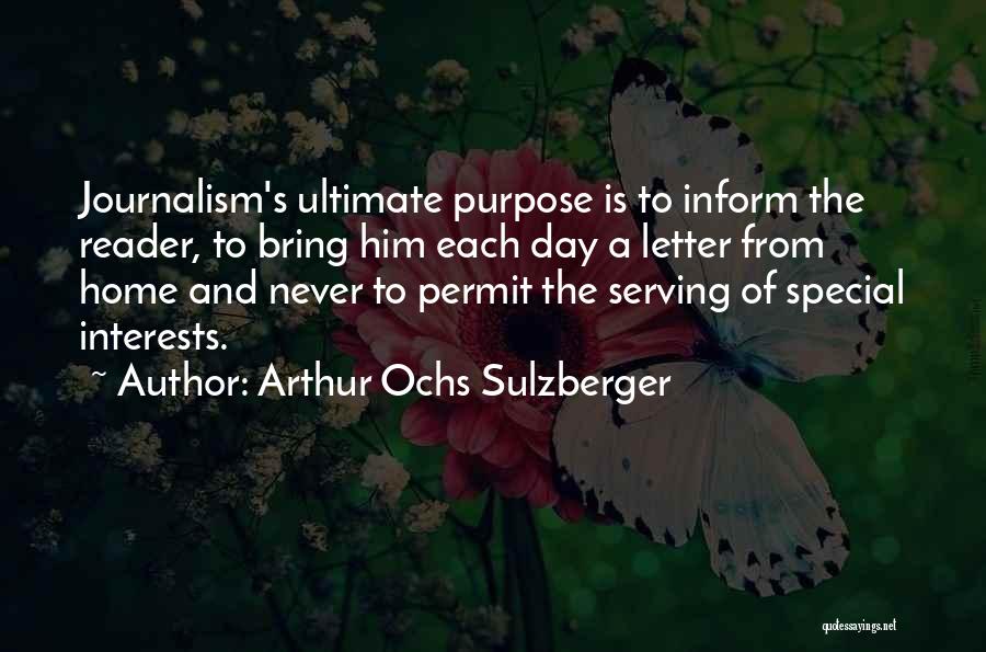 Arthur Ochs Sulzberger Quotes: Journalism's Ultimate Purpose Is To Inform The Reader, To Bring Him Each Day A Letter From Home And Never To