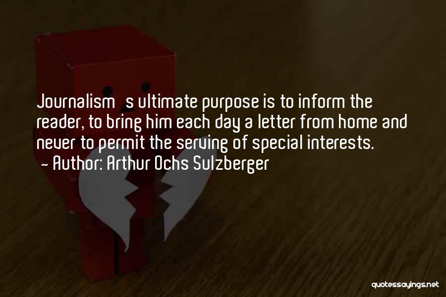 Arthur Ochs Sulzberger Quotes: Journalism's Ultimate Purpose Is To Inform The Reader, To Bring Him Each Day A Letter From Home And Never To