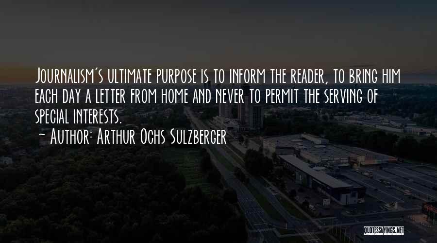 Arthur Ochs Sulzberger Quotes: Journalism's Ultimate Purpose Is To Inform The Reader, To Bring Him Each Day A Letter From Home And Never To