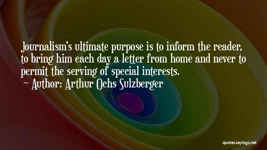 Arthur Ochs Sulzberger Quotes: Journalism's Ultimate Purpose Is To Inform The Reader, To Bring Him Each Day A Letter From Home And Never To