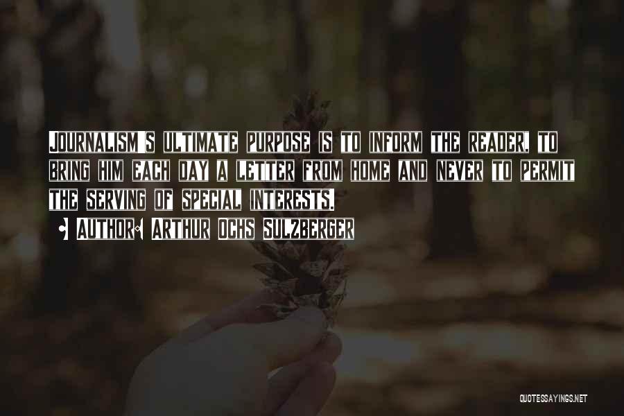 Arthur Ochs Sulzberger Quotes: Journalism's Ultimate Purpose Is To Inform The Reader, To Bring Him Each Day A Letter From Home And Never To