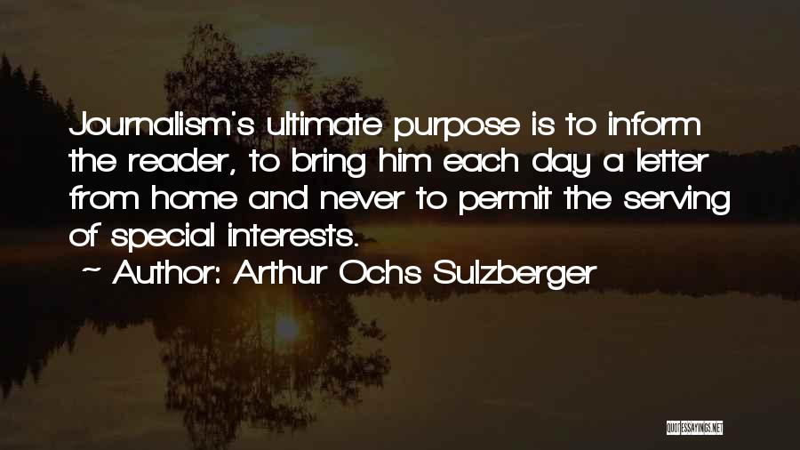 Arthur Ochs Sulzberger Quotes: Journalism's Ultimate Purpose Is To Inform The Reader, To Bring Him Each Day A Letter From Home And Never To