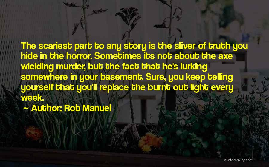 Rob Manuel Quotes: The Scariest Part To Any Story Is The Sliver Of Truth You Hide In The Horror. Sometimes Its Not About