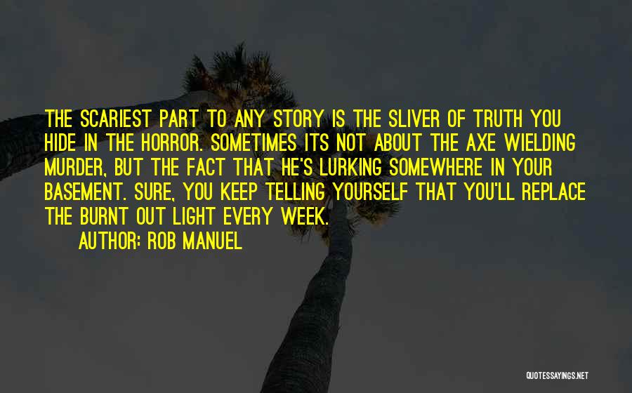 Rob Manuel Quotes: The Scariest Part To Any Story Is The Sliver Of Truth You Hide In The Horror. Sometimes Its Not About