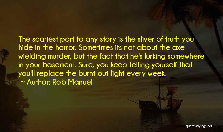 Rob Manuel Quotes: The Scariest Part To Any Story Is The Sliver Of Truth You Hide In The Horror. Sometimes Its Not About