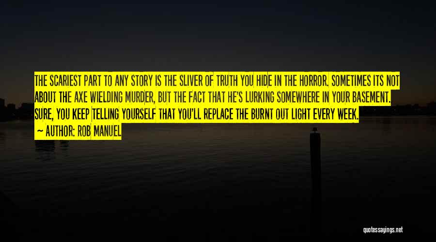 Rob Manuel Quotes: The Scariest Part To Any Story Is The Sliver Of Truth You Hide In The Horror. Sometimes Its Not About