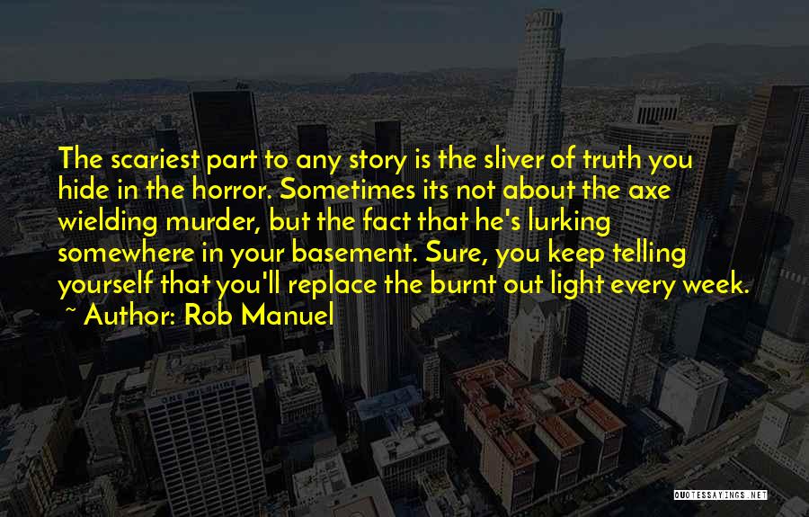 Rob Manuel Quotes: The Scariest Part To Any Story Is The Sliver Of Truth You Hide In The Horror. Sometimes Its Not About