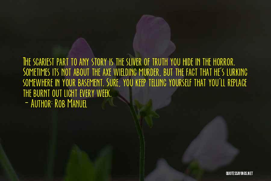 Rob Manuel Quotes: The Scariest Part To Any Story Is The Sliver Of Truth You Hide In The Horror. Sometimes Its Not About