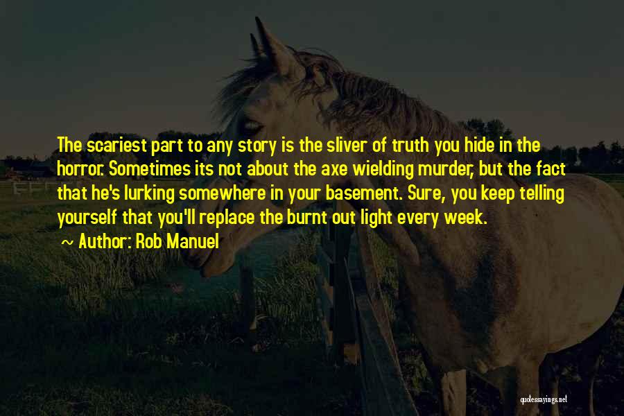 Rob Manuel Quotes: The Scariest Part To Any Story Is The Sliver Of Truth You Hide In The Horror. Sometimes Its Not About