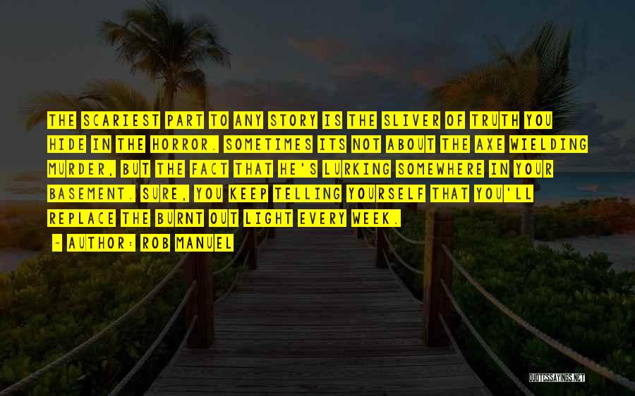 Rob Manuel Quotes: The Scariest Part To Any Story Is The Sliver Of Truth You Hide In The Horror. Sometimes Its Not About