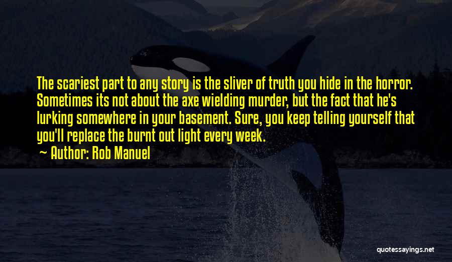 Rob Manuel Quotes: The Scariest Part To Any Story Is The Sliver Of Truth You Hide In The Horror. Sometimes Its Not About
