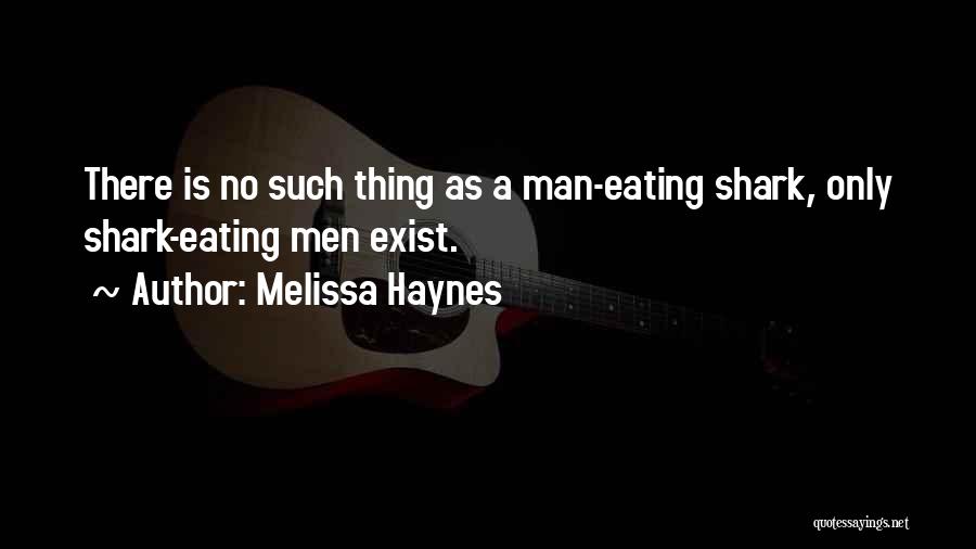 Melissa Haynes Quotes: There Is No Such Thing As A Man-eating Shark, Only Shark-eating Men Exist.