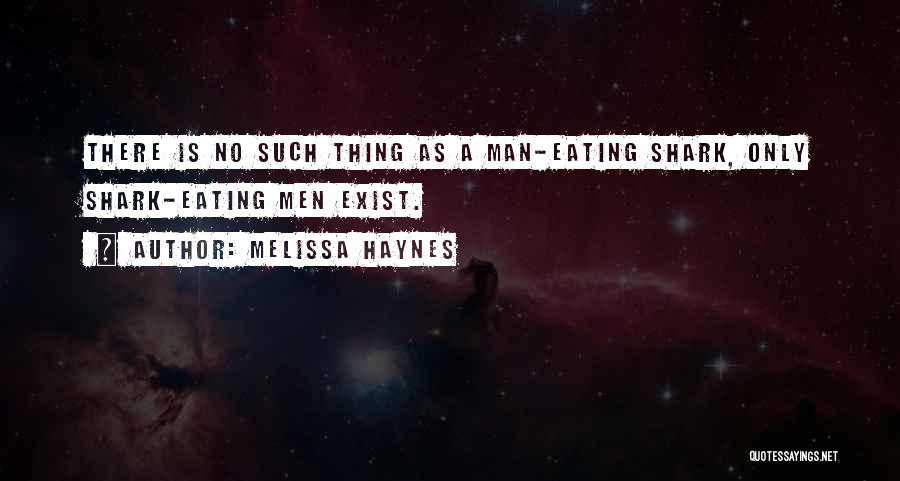Melissa Haynes Quotes: There Is No Such Thing As A Man-eating Shark, Only Shark-eating Men Exist.