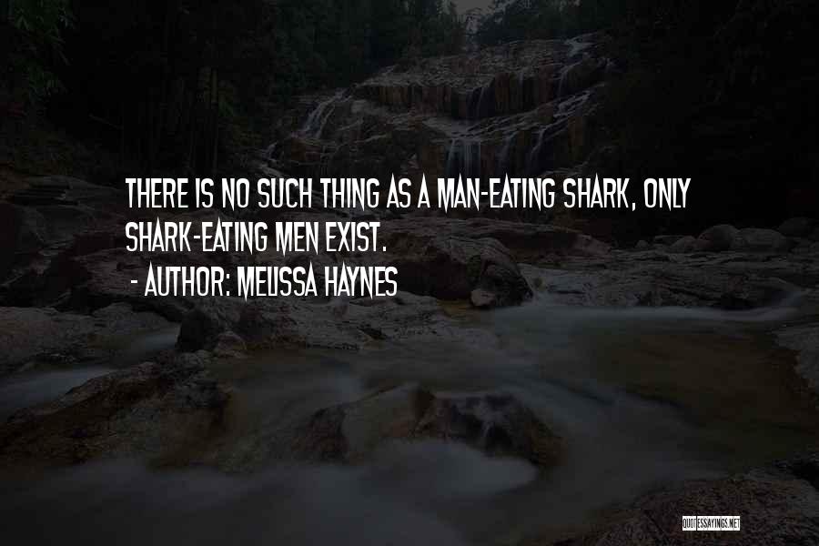 Melissa Haynes Quotes: There Is No Such Thing As A Man-eating Shark, Only Shark-eating Men Exist.