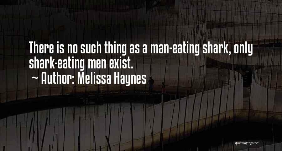 Melissa Haynes Quotes: There Is No Such Thing As A Man-eating Shark, Only Shark-eating Men Exist.