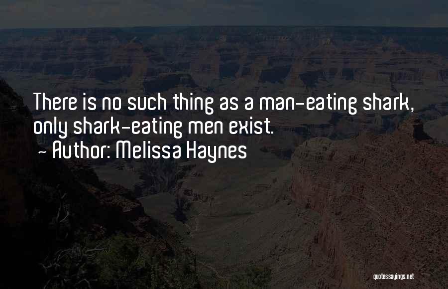 Melissa Haynes Quotes: There Is No Such Thing As A Man-eating Shark, Only Shark-eating Men Exist.