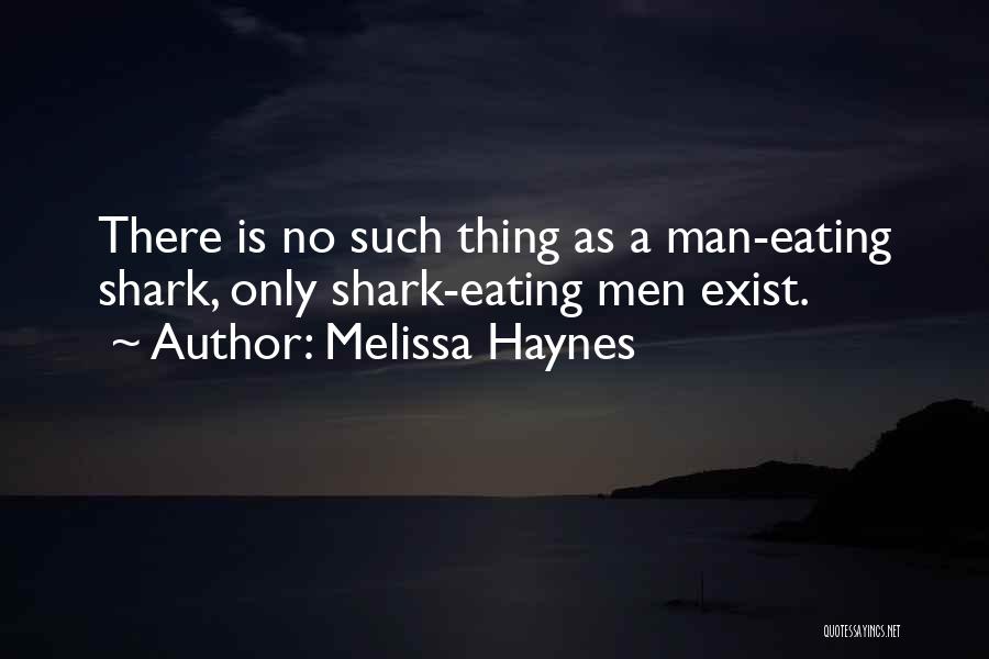 Melissa Haynes Quotes: There Is No Such Thing As A Man-eating Shark, Only Shark-eating Men Exist.