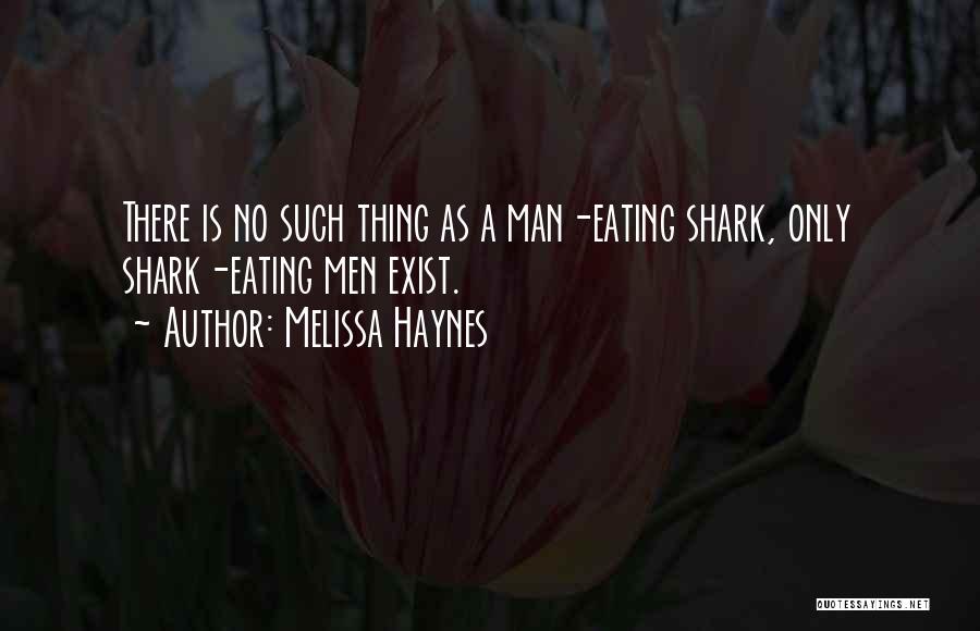 Melissa Haynes Quotes: There Is No Such Thing As A Man-eating Shark, Only Shark-eating Men Exist.