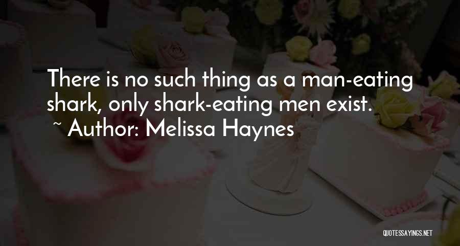 Melissa Haynes Quotes: There Is No Such Thing As A Man-eating Shark, Only Shark-eating Men Exist.