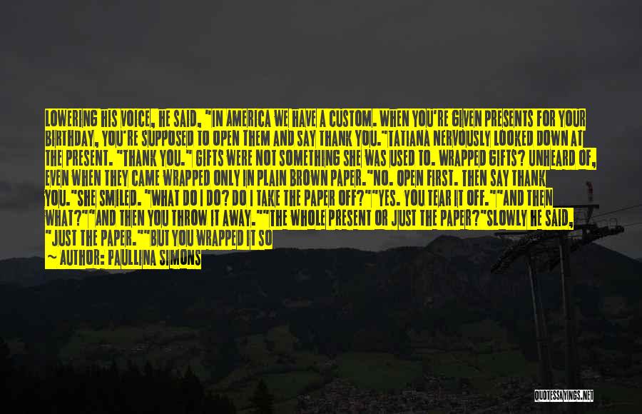 Paullina Simons Quotes: Lowering His Voice, He Said, In America We Have A Custom. When You're Given Presents For Your Birthday, You're Supposed