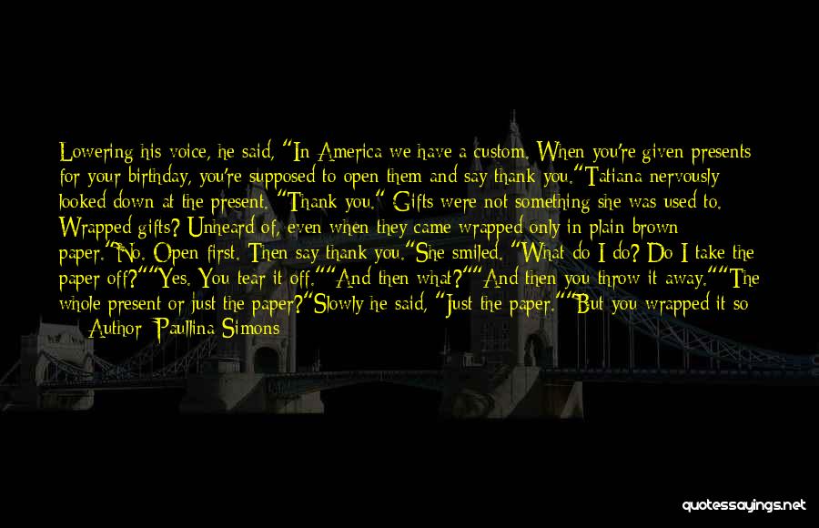 Paullina Simons Quotes: Lowering His Voice, He Said, In America We Have A Custom. When You're Given Presents For Your Birthday, You're Supposed