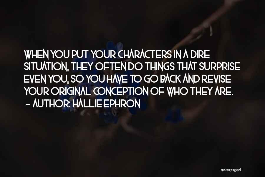 Hallie Ephron Quotes: When You Put Your Characters In A Dire Situation, They Often Do Things That Surprise Even You, So You Have