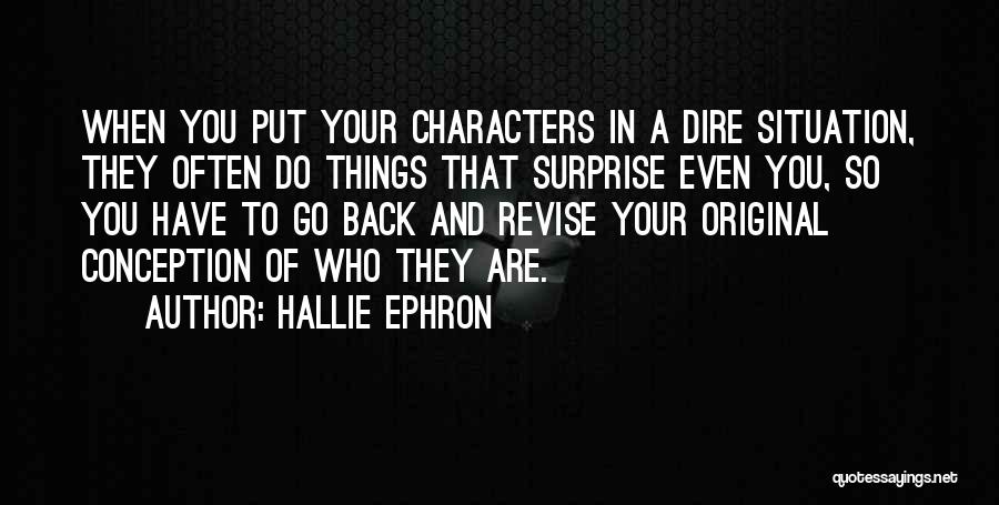Hallie Ephron Quotes: When You Put Your Characters In A Dire Situation, They Often Do Things That Surprise Even You, So You Have