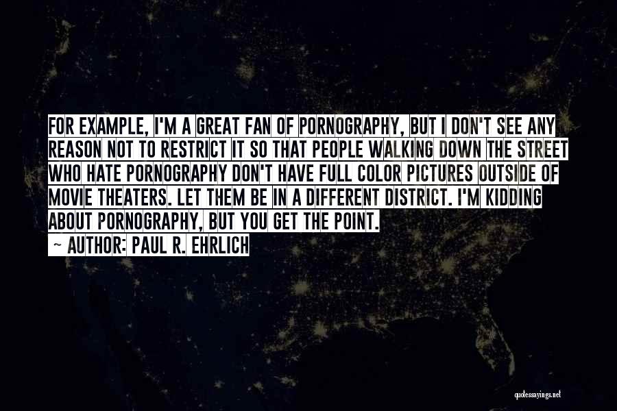 Paul R. Ehrlich Quotes: For Example, I'm A Great Fan Of Pornography, But I Don't See Any Reason Not To Restrict It So That