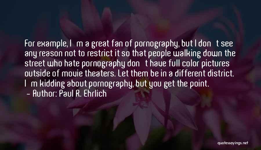 Paul R. Ehrlich Quotes: For Example, I'm A Great Fan Of Pornography, But I Don't See Any Reason Not To Restrict It So That