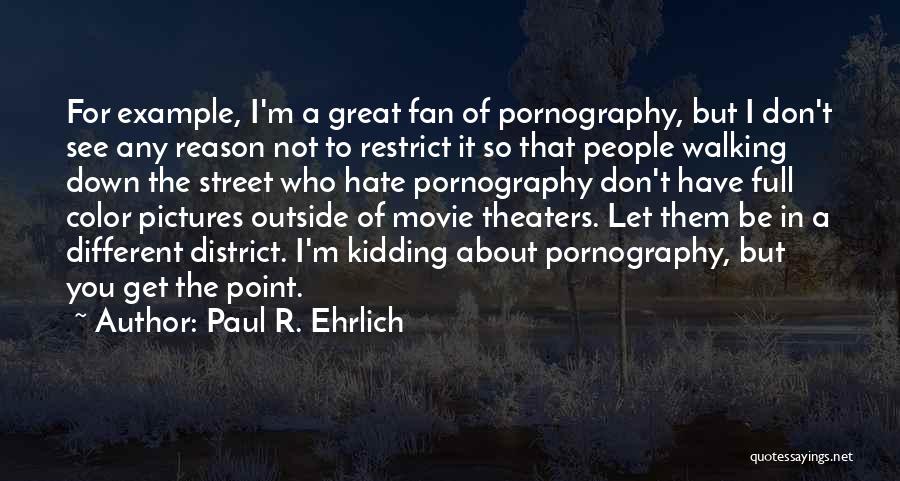 Paul R. Ehrlich Quotes: For Example, I'm A Great Fan Of Pornography, But I Don't See Any Reason Not To Restrict It So That
