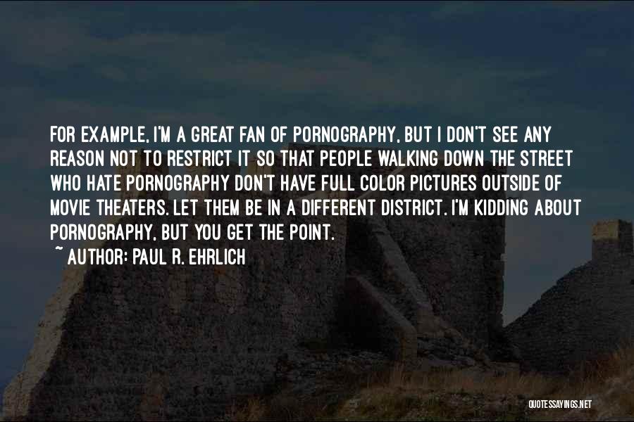 Paul R. Ehrlich Quotes: For Example, I'm A Great Fan Of Pornography, But I Don't See Any Reason Not To Restrict It So That