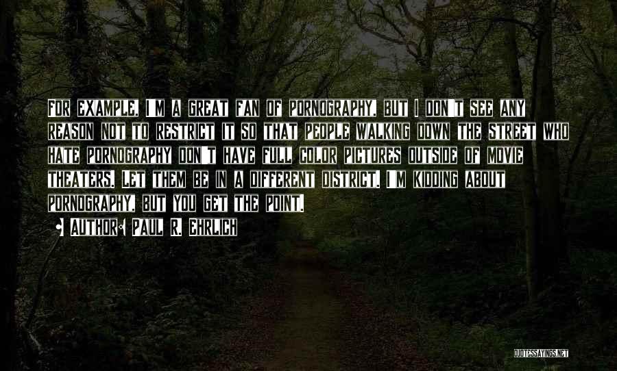 Paul R. Ehrlich Quotes: For Example, I'm A Great Fan Of Pornography, But I Don't See Any Reason Not To Restrict It So That