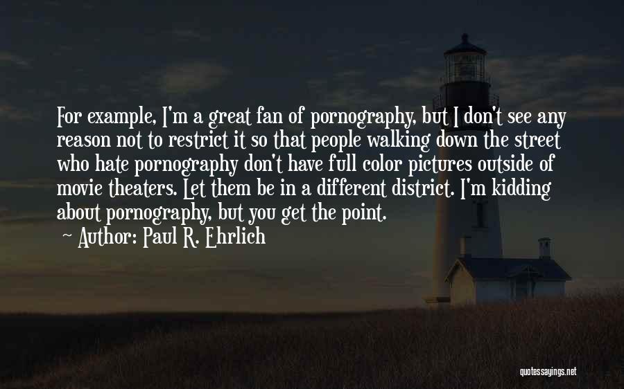 Paul R. Ehrlich Quotes: For Example, I'm A Great Fan Of Pornography, But I Don't See Any Reason Not To Restrict It So That