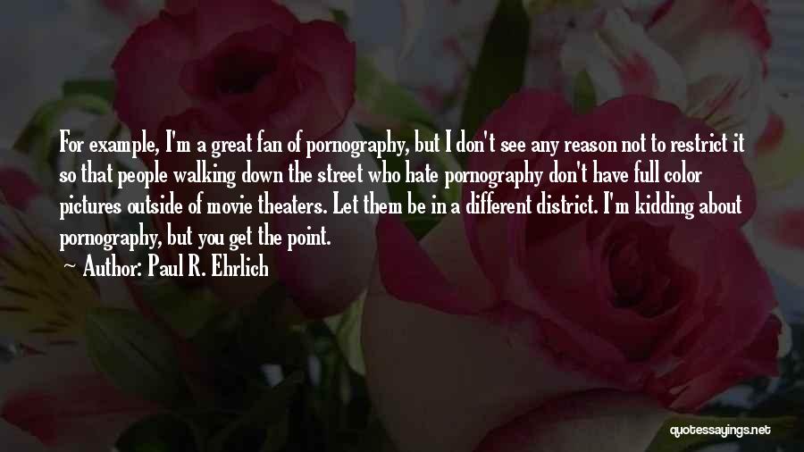 Paul R. Ehrlich Quotes: For Example, I'm A Great Fan Of Pornography, But I Don't See Any Reason Not To Restrict It So That