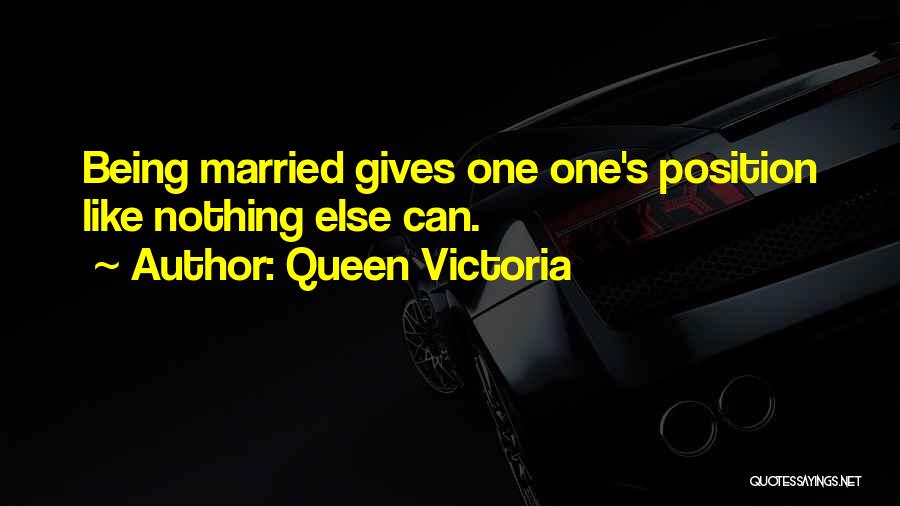 Queen Victoria Quotes: Being Married Gives One One's Position Like Nothing Else Can.