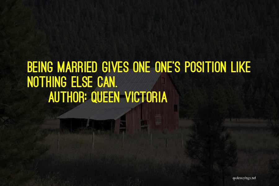 Queen Victoria Quotes: Being Married Gives One One's Position Like Nothing Else Can.