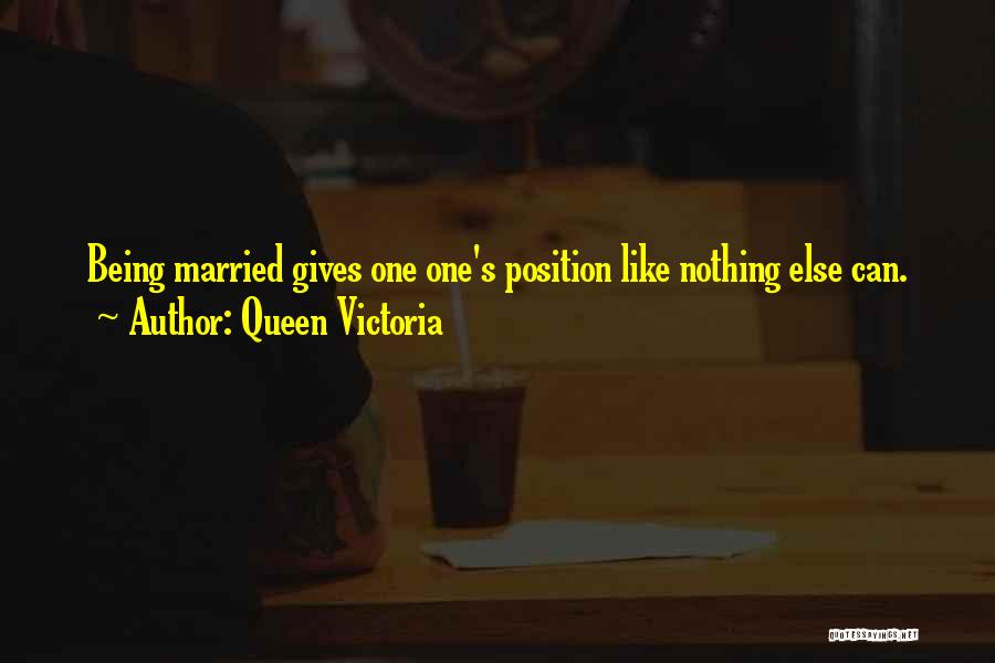 Queen Victoria Quotes: Being Married Gives One One's Position Like Nothing Else Can.