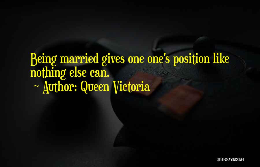 Queen Victoria Quotes: Being Married Gives One One's Position Like Nothing Else Can.