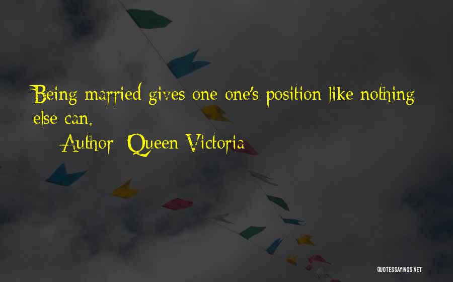 Queen Victoria Quotes: Being Married Gives One One's Position Like Nothing Else Can.