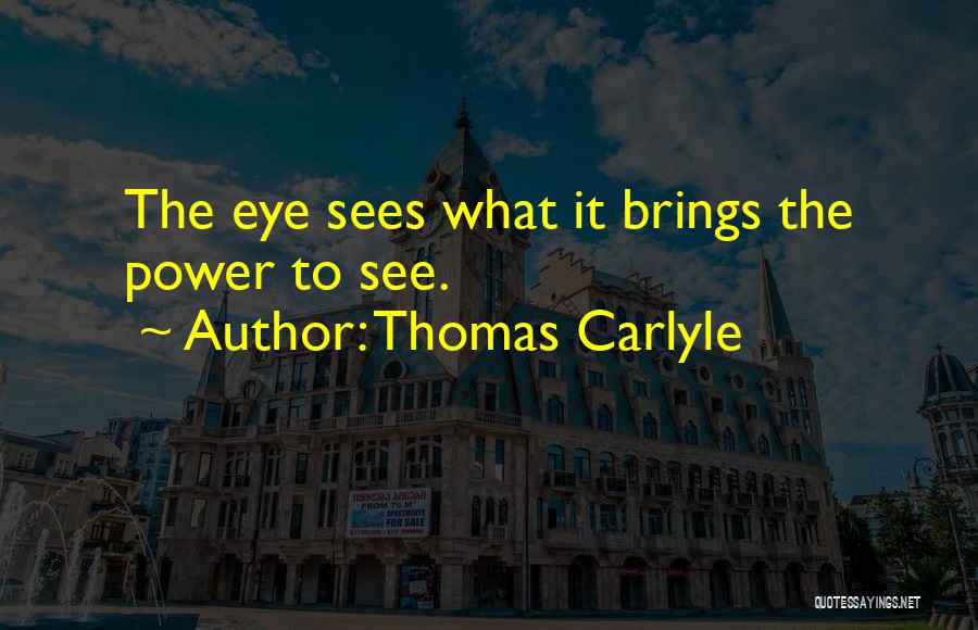 Thomas Carlyle Quotes: The Eye Sees What It Brings The Power To See.